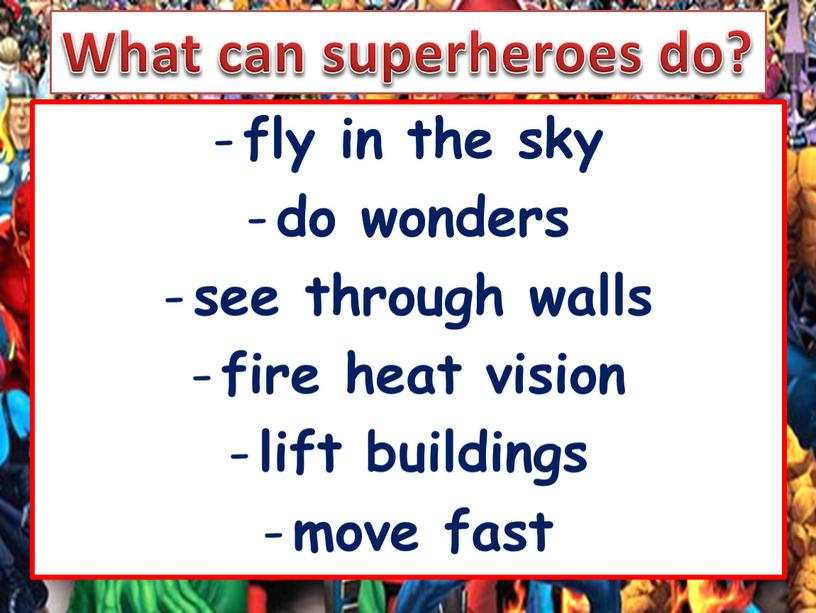 fly in the sky do wonders see through walls fire heat vision lift buildings move fast What can superheroes do?
