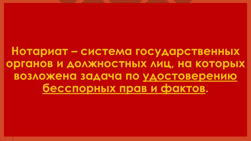 Нотариат – система государственных органов и должностных лиц, на которых возложена задача по удостоверению бесспорных прав и фактов