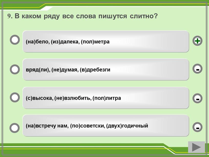 В каком ряду все слова пишутся слитно? (на)бело, (из)далека, (пол)метра вряд(ли), (не)думая, (в)дребезги (с)высока, (не)взлюбить, (пол)литра (на)встречу нам, (по)советски, (двух)годичный - - + -