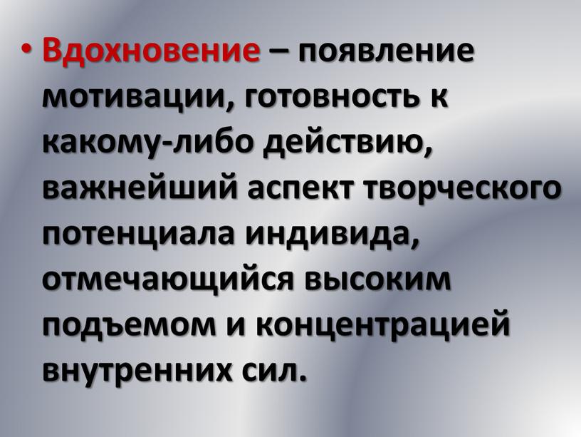 Вдохновение – появление мотивации, готовность к какому-либо действию, важнейший аспект творческого потенциала индивида, отмечающийся высоким подъемом и концентрацией внутренних сил