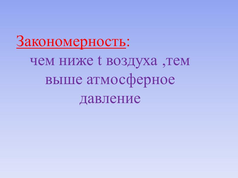 Закономерность : чем ниже t воздуха ,тем выше атмосферное давление