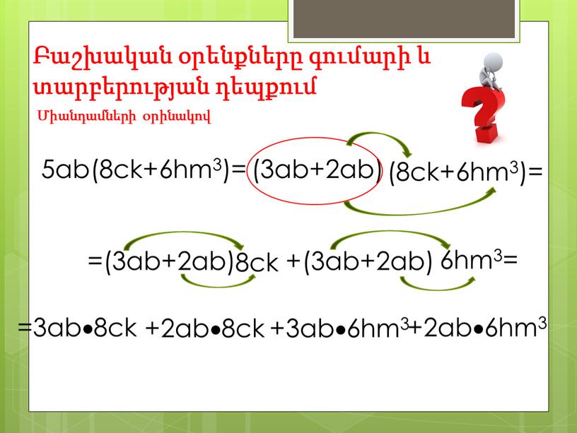 Բաշխական օրենքները գումարի և տարբերության դեպքում Միանդամների օրինակով (3ab+2ab) (8ck+6hm3)= =(3ab+2ab) 6hm3= +(3ab+2ab) 8ck 5ab(8ck+6hm3)= +3ab6hm3 +2ab8ck =3ab8ck +2ab6hm3