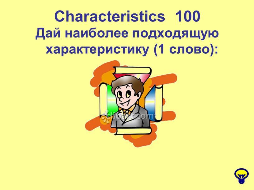 Characteristics 100 Дай наиболее подходящую характеристику (1 слово):