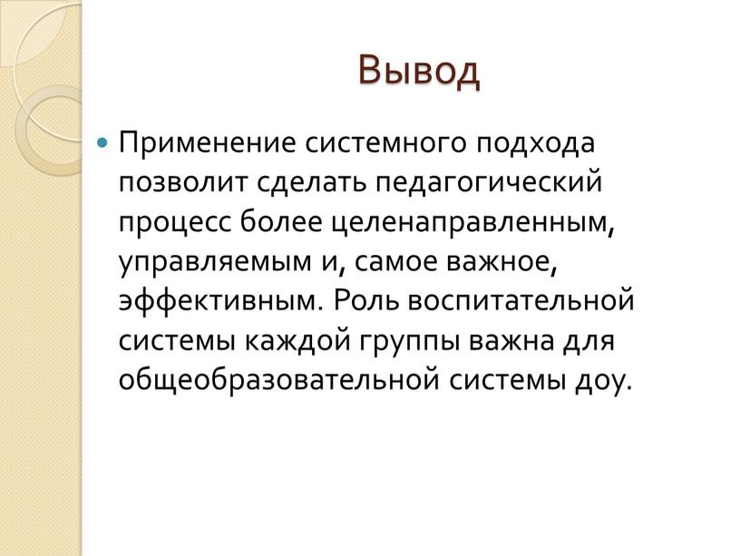 Вывод Применение системного подхода позволит сделать педагогический процесс более целенаправленным, управляемым и, самое важное, эффективным