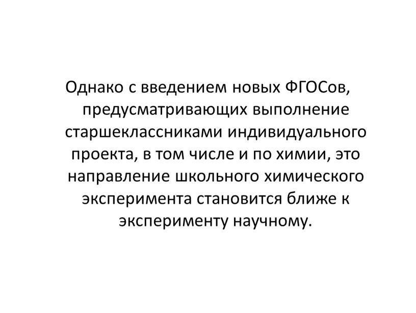 Однако с введением новых ФГОСов, предусматривающих выполнение старшеклассниками индивидуального проекта, в том числе и по химии, это направление школьного химического эксперимента становится ближе к эксперименту…