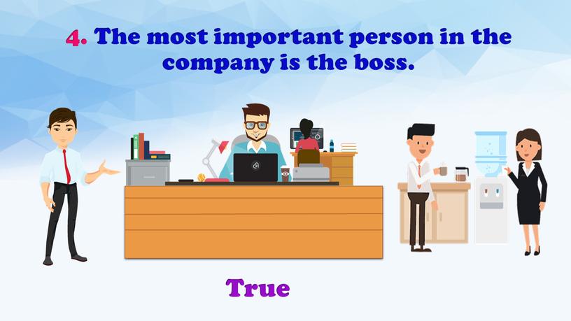 The most important person in the company is the boss