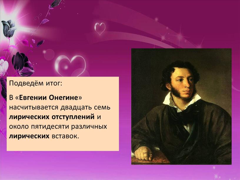 Подведём итог: В « Евгении Онегине » насчитывается двадцать семь лирических отступлений и около пятидесяти различных лирических вставок