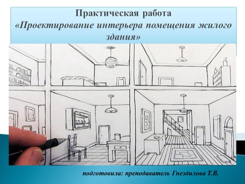 Практическая работа «Проектирование интерьера помещения жилого здания» подготовила: преподаватель