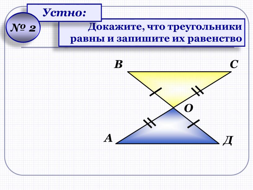 А В С Д О Докажите, что треугольники равны и запишите их равенство