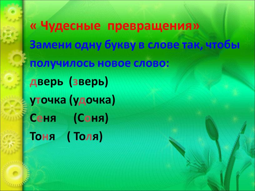 Чудесные превращения» Замени одну букву в слове так, чтобы получилось новое слово: дверь (зверь) уточка (удочка)