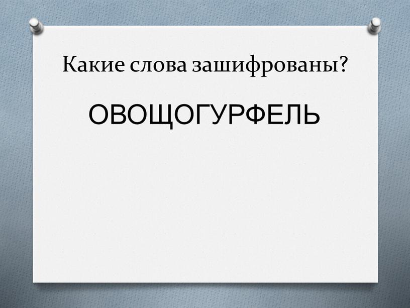 Какие слова зашифрованы? ОВОЩОГУРФЕЛЬ