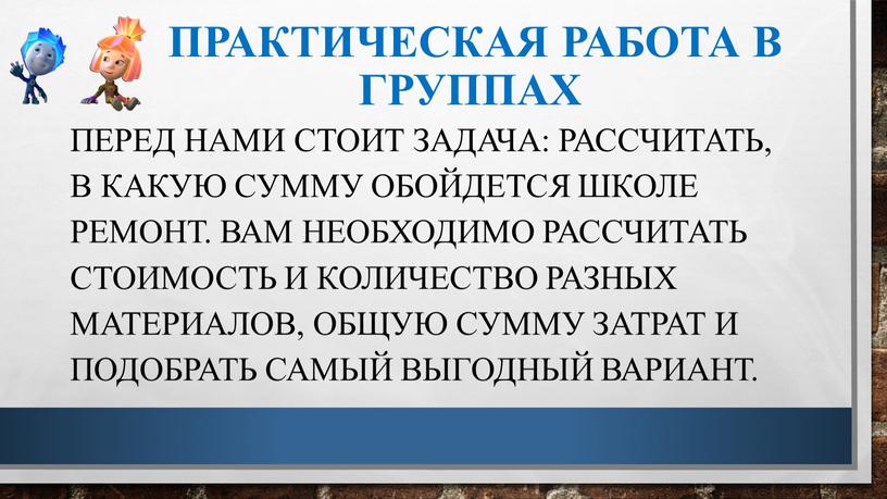 Практическая работа в группах перед нами стоит задача: рассчитать, в какую сумму обойдется школе ремонт