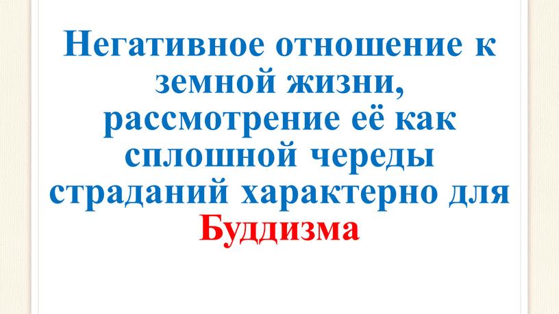 Негативное отношение к земной жизни, рассмотрение её как сплошной череды страданий характерно для