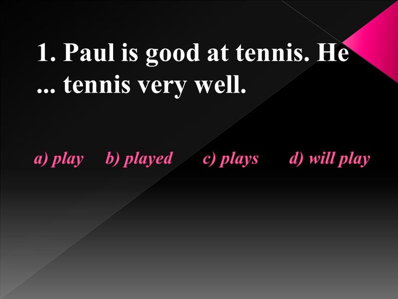 Paul is good at tennis. He ... tennis very well