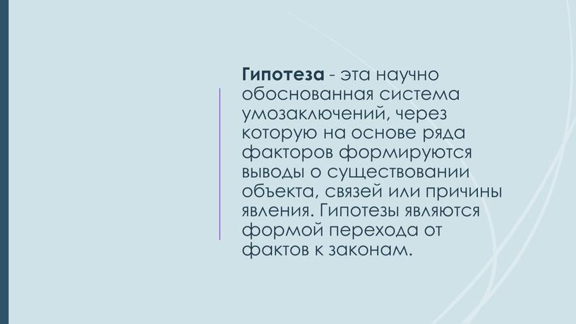 Гипотеза - эта научно обоснованная система умозаключений, через которую на основе ряда факторов формируются выводы о существовании объекта, связей или причины явления