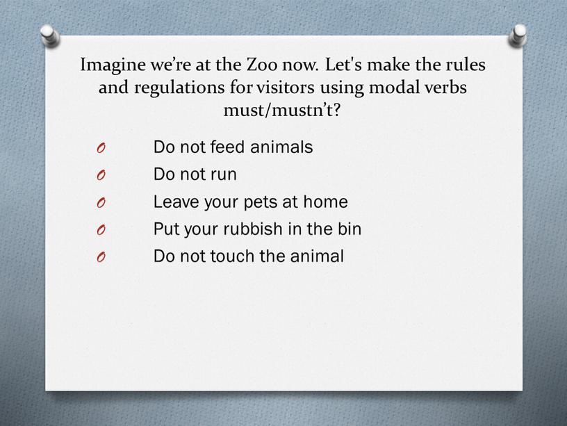 Imagine we’re at the Zoo now. Let's make the rules and regulations for visitors using modal verbs must/mustn’t?