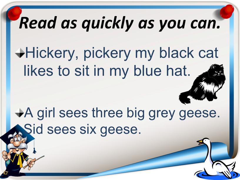 Read as quickly as you can. Hickery, pickery my black cat likes to sit in my blue hat