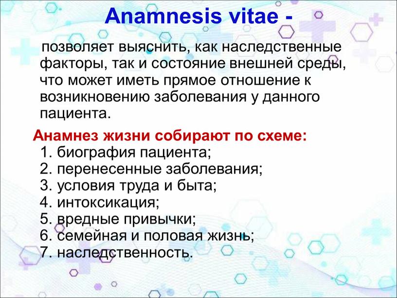 Anamnesis vitae - позволяет выяснить, как наследственные факторы, так и состояние внешней среды, что может иметь прямое отношение к возникновению заболевания у данного пациента