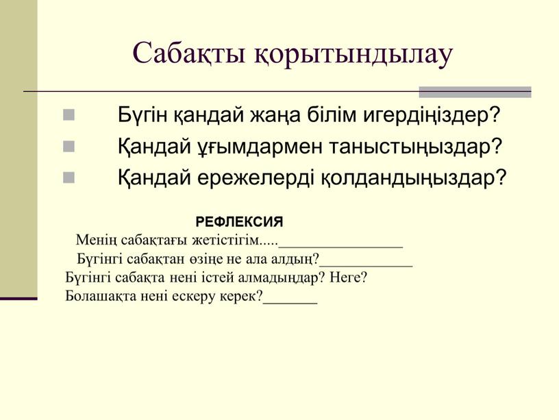 Сабақты қорытындылау Бүгін қандай жаңа білім игердіңіздер? Қандай ұғымдармен таныстыңыздар? Қандай ережелерді қолдандыңыздар?