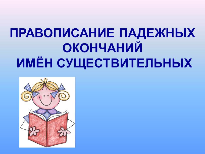 ПРАВОПИСАНИЕ ПАДЕЖНЫХ ОКОНЧАНИЙ