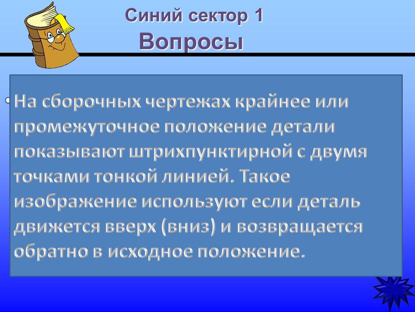 Синий сектор 1 Вопросы Какой линией показывают на сборочных чертежах крайнее или промежуточное положение детали и когда применяют такое изображение?