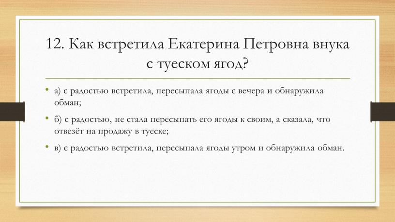 Как встретила Екатерина Петровна внука с туеском ягод? а) с радостью встретила, пересыпала ягоды с вечера и обнаружила обман; б) с радостью, не стала пересыпать…