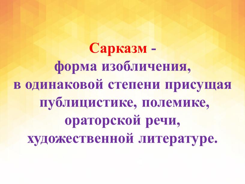 Сарказм - форма изобличения, в одинаковой степени присущая публицистике, полемике, ораторской речи, художественной литературе