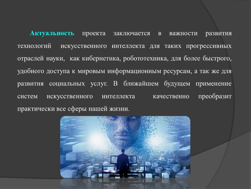 Актуальность проекта заключается в важности развития технологий искусственного интеллекта для таких прогрессивных отраслей науки, как кибернетика, робототехника, для более быстрого, удобного доступа к мировым информационным…