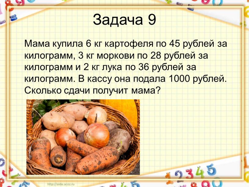 Задача 9 Мама купила 6 кг картофеля по 45 рублей за килограмм, 3 кг моркови по 28 рублей за килограмм и 2 кг лука по…