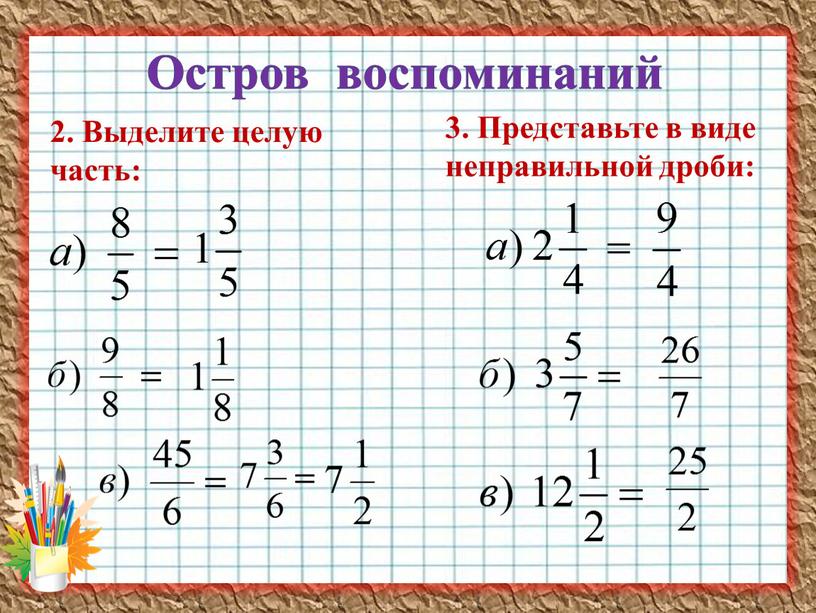 Выделите целую часть: 3. Представьте в виде неправильной дроби: