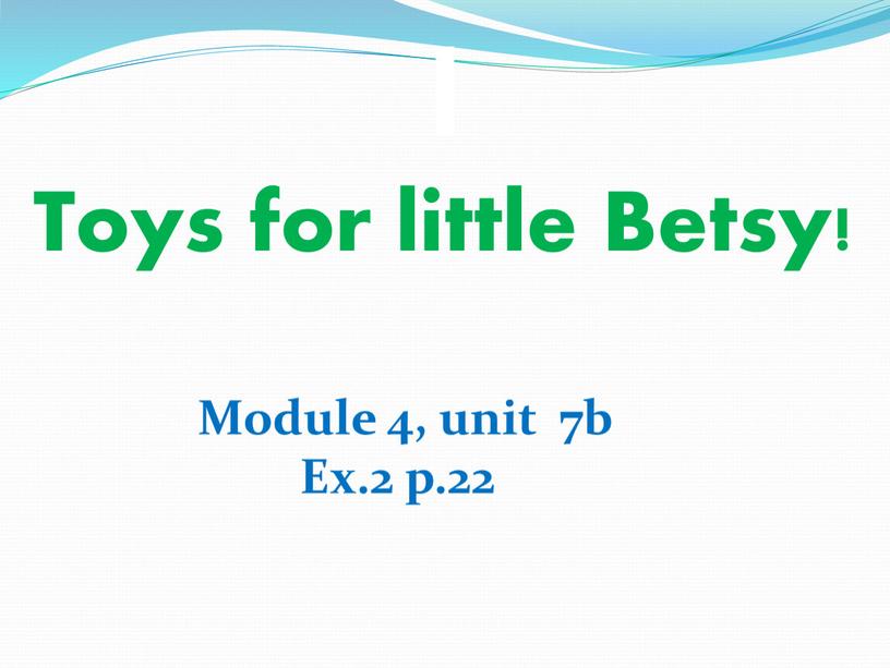 Toys for little Betsy! Module 4, unit 7b