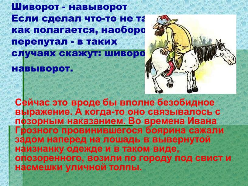 Шиворот - навыворот Если сделал что-то не так, как полагается, наоборот, перепутал - в таких случаях скажут: шиворот-навыворот