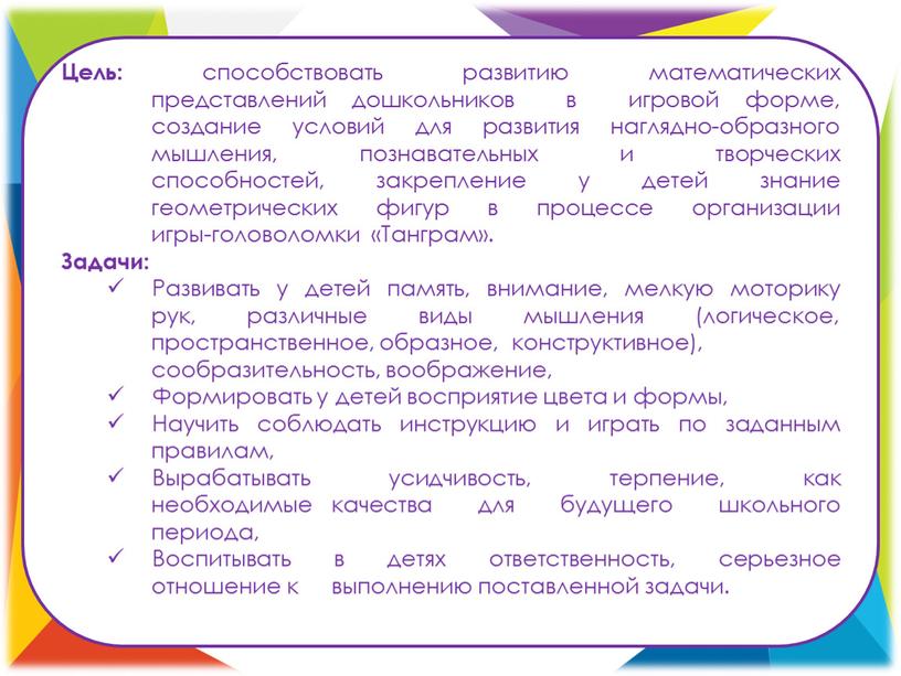 Цель: способствовать развитию математических представлений дошкольников в игровой форме, создание условий для развития наглядно-образного мышления, познавательных и творческих способностей, закрепление у детей знание геометрических фигур…