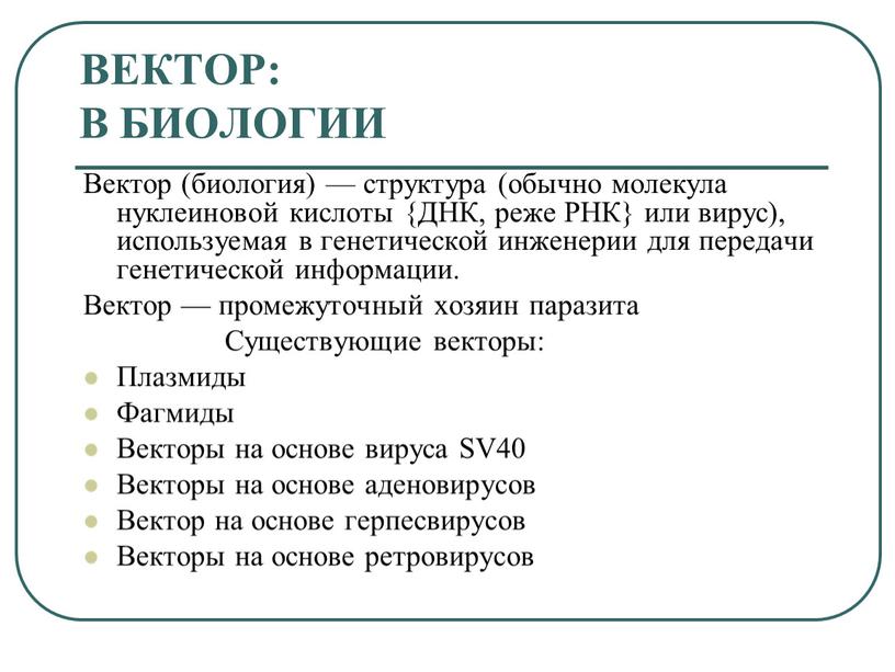 ВЕКТОР: В БИОЛОГИИ Вектор (биология) — структура (обычно молекула нуклеиновой кислоты {ДНК, реже