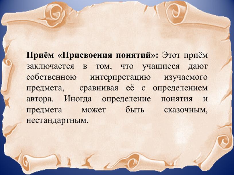 Приём «Присвоения понятий»: Этот приём заключается в том, что учащиеся дают собственною интерпретацию изучаемого предмета, сравнивая её с определением автора