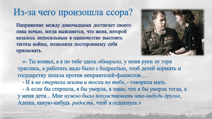 Из-за чего произошла ссора? Напряжение между домочадцами достигает своего пика ночью, когда выясняется, что жена, которой казалось непосильным в одиночестве выстоять тяготы войны, позволила постороннему…