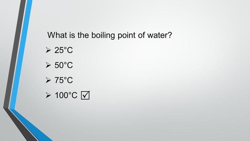 What is the boiling point of water? 25°C 50°C 75°C 100°C 