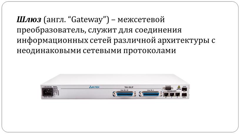 Шлюз (англ. “Gateway”) – межсетевой преобразователь, служит для соединения информационных сетей различной архитектуры с неодинаковыми сетевыми протоколами