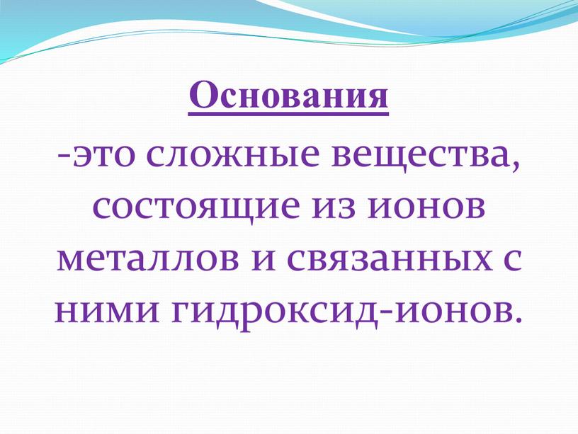 Основания -это сложные вещества, состоящие из ионов металлов и связанных с ними гидроксид-ионов