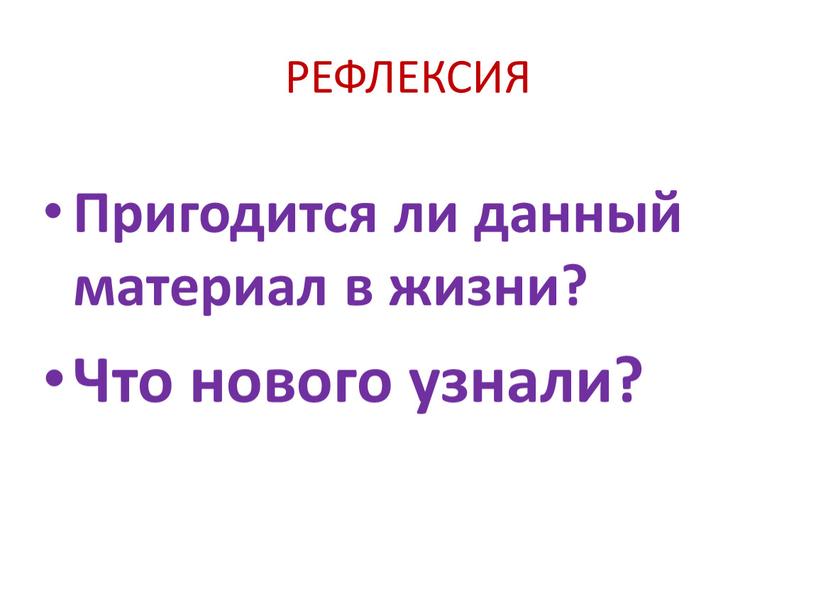 РЕФЛЕКСИЯ Пригодится ли данный материал в жизни?