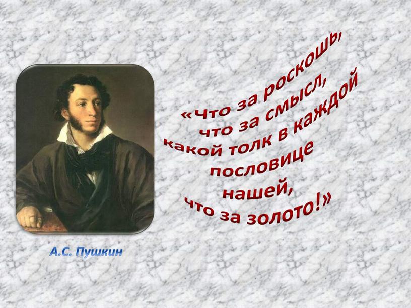 Что за роскошь, что за смысл, какой толк в каждой пословице нашей, что за золото!»
