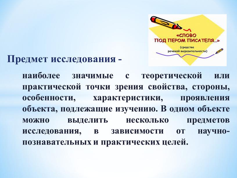 Предмет исследования - наиболее значимые с теоретической или практической точки зрения свойства, стороны, особенности, характеристики, проявления объекта, подлежащие изучению