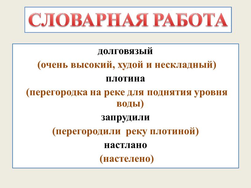 долговязый (очень высокий, худой и нескладный) плотина (перегородка на реке для поднятия уровня воды) запрудили (перегородили реку плотиной) настлано (настелено)