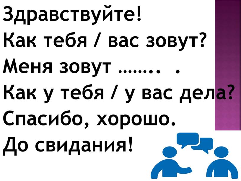 Здравствуйте! Как тебя / вас зовут?