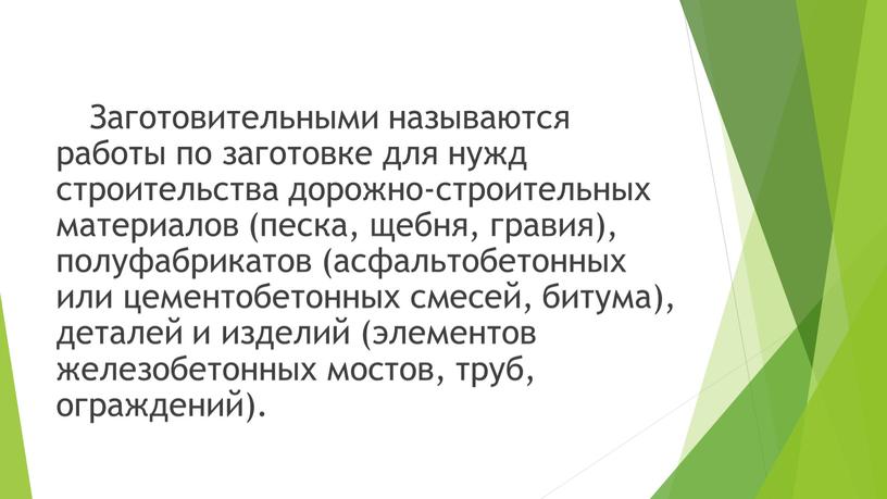 Заготовительными называются работы по заготовке для нужд строительства дорожно-строительных материалов (песка, щебня, гравия), полуфабрикатов (асфальтобетонных или цементобетонных смесей, битума), деталей и изделий (элементов железобетонных мостов,…