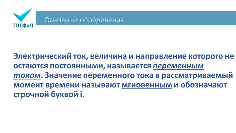 Основные определения Электрический ток, величина и направление которого не остаются постоянными, называется переменным током