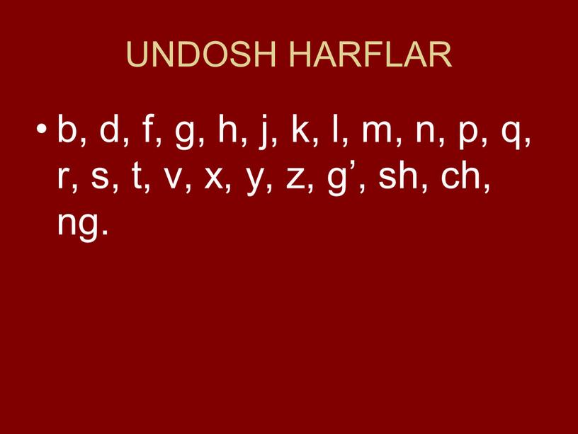 UNDOSH HARFLAR b, d, f, g, h, j, k, l, m, n, p, q, r, s, t, v, x, y, z, g’, sh, ch, ng