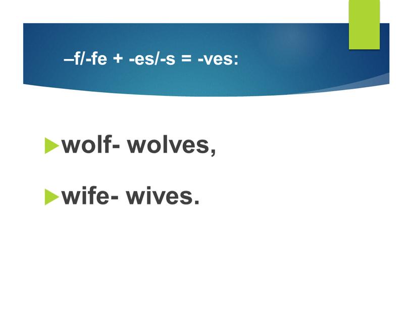 –f/-fe + -es/-s = -ves: wolf- wolves, wife- wives.