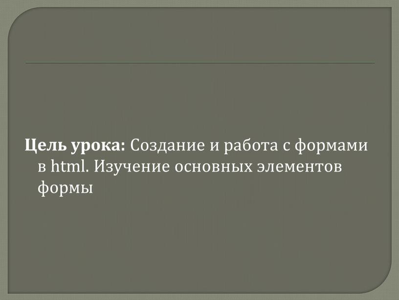 Цель урока: Создание и работа с формами в html