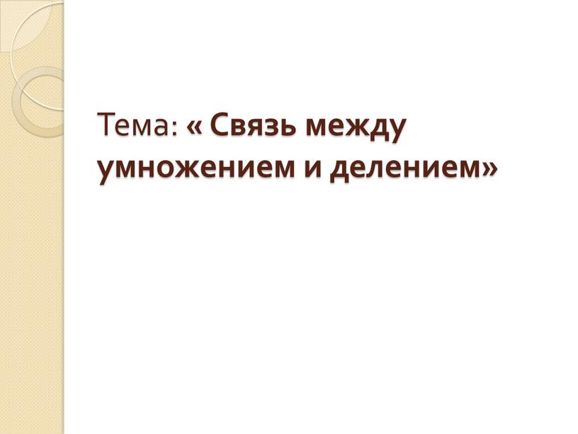 Тема: « Связь между умножением и делением»